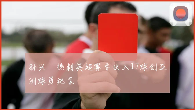 孙兴慜热刺英超赛季攻入17球创亚洲球员纪录