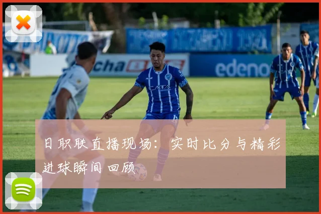 日职联直播现场：实时比分与精彩进球瞬间回顾