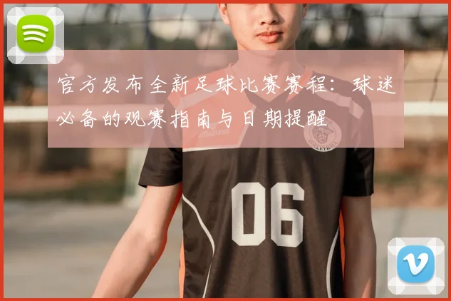 官方发布全新足球比赛赛程:球迷必备的观赛指南与日期提醒