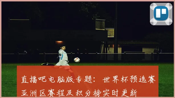 直播吧电脑版专题：世界杯预选赛亚洲区赛程及积分榜实时更新