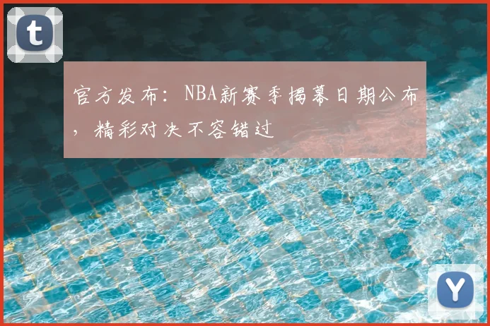 官方发布：NBA新赛季揭幕日期公布，精彩对决不容错过