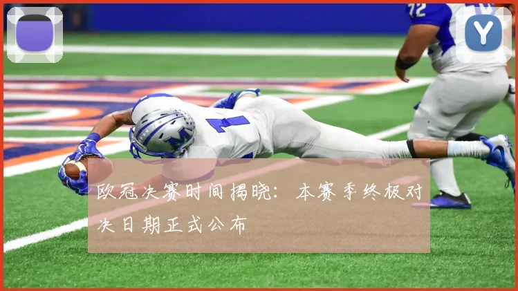 欧冠决赛时间揭晓：本赛季终极对决日期正式公布