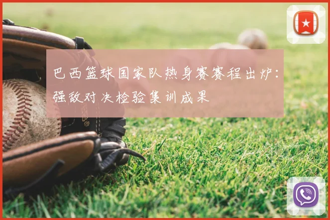 巴西篮球国家队热身赛赛程出炉：强敌对决检验集训成果