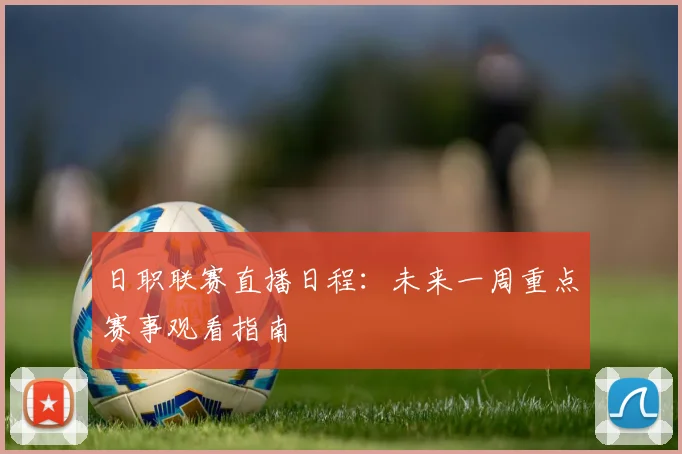 日职联赛直播日程：未来一周重点赛事观看指南