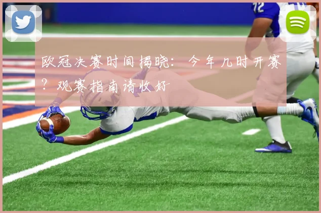 欧冠决赛时间揭晓：今年几时开赛？观赛指南请收好