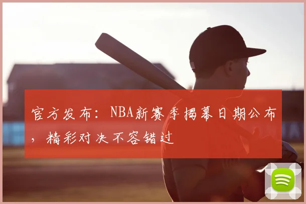 官方发布：NBA新赛季揭幕日期公布，精彩对决不容错过